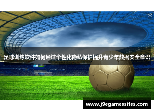 足球训练软件如何通过个性化隐私保护提升青少年数据安全意识